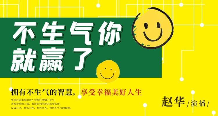 名称：情绪管理：不生气你就赢了.赵华.演播赵华描述：跟随赵华老师，学会掌控自我情绪，告别焦虑压力抑郁，活出幸福人生！本专辑带我们从佛法的角度，看待和参悟世间事物的本质，看清名利争逐的恶业实质，帮助我们放下一切心焦、心急、心气的东西，时时反省自己，修炼心性，多多宽容他人，真正领悟不生气的智慧所在
