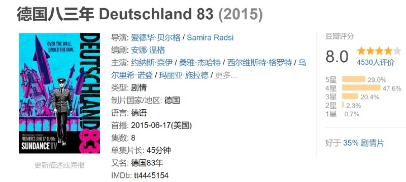 名称：德国八三年 Deutschland 83 (2015)描述：德国83年是一部扣人心弦的电视剧，其故事反映的是80年代的德国政治斗争与真实现代战争之间的故事