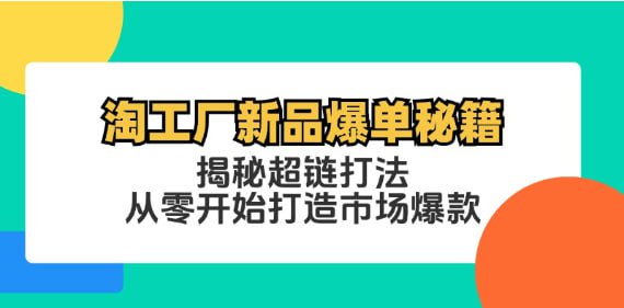 名称：【淘工厂新品爆单秘籍】揭秘超链打法，从零开始打造市场爆款描述：淘工厂新品爆单秘籍：揭秘超链打法，从零开始打造市场爆款 夸克网盘资源下载链接：