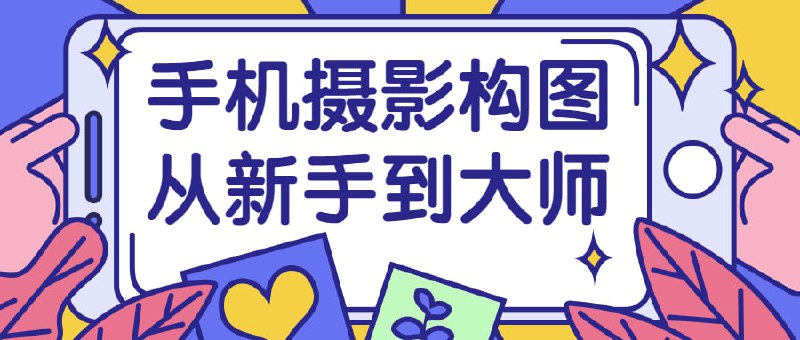 名称：手机摄影构图从新手到大师描述：《手机从新手到大师》课程旨在引导学员掌握手机摄影的构图技巧，从初级阶段逐步提升为高级水平