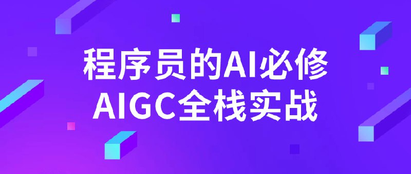 名称：程序员的AI必修AIGC全栈实战描述：本课程旨在帮助程序员掌握人工智能和开发的融合应用