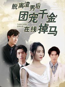 名称：脱离渣男后团宠千金在线掉马描述：完整短剧脱离渣男后团宠千金在线掉马81集全链接：