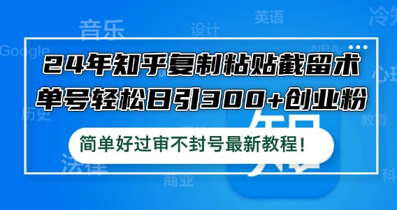 名称：【24年知乎复制粘贴截留术】单号轻松日引300+创业粉，简单好过审不封号描述：今天就给大家分享的是关于知乎的引流玩法，那么本节课程分为了八节课程，分享的全是干货 大家一定耐心要看完链接：