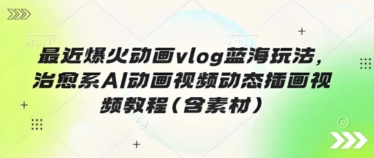 名称：最近爆火动画vlog蓝海玩法，治愈系AI动画视频动态插画视频教程(含素材)描述：新的视频展现形式，相对于只是图片来讲，这种动画形式的更吸引人