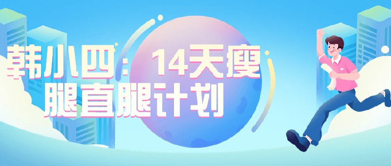 名称：韩小四：14天瘦腿直腿计划描述：由韩小四设计的瘦腿直腿计划为期14天，专注于塑造纤细笔直的双腿