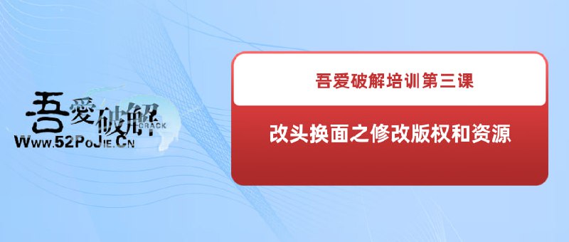 名称：《吾爱破解培训第三课：改头换面之修改版权和资源》描述：吾爱破解培训之改头换面之修改版权和资源链接：