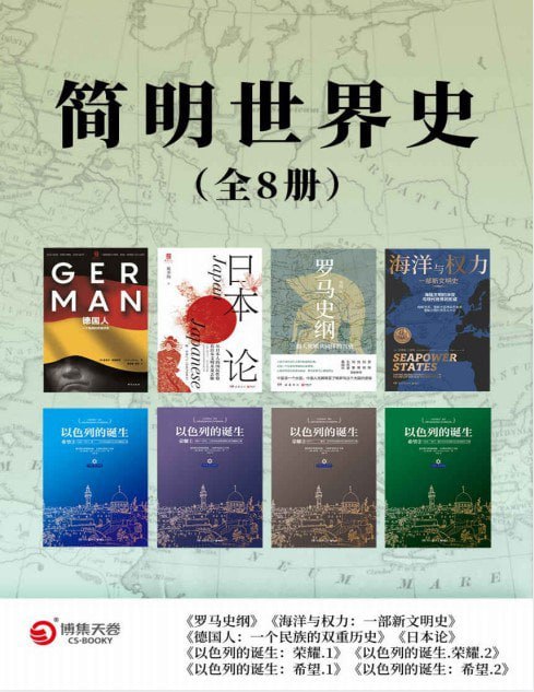 名称：《简明世界史》全8册 全新史观·专注细节 文明诞生背后的战争与死亡[pdf]描述：套装共8册，分别为《罗马史纲》《海洋与权力：一部新文明史》《德国人：一个民族的双重历史》《日本论》《以色列的诞生》系列