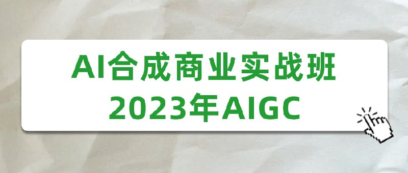 名称：AI合成商业实战班2023年AIGC描述：商业实战班旨在教授学员如何运用人工智能技术进行图像、视频和音频合成
