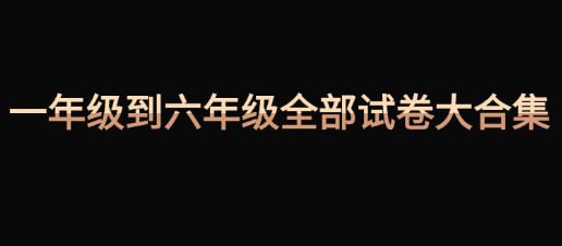 名称：一年级到六年级全部【试卷】大合集描述：小学 1~6 年级全部试卷合集(完整版)，替孩子收藏打印!链接：