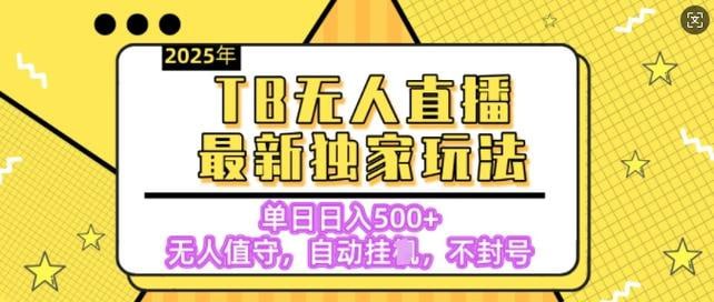 名称：【独家】2025年TB无人直播最新玩法，单日日入500+，无人值守，自动挂机，不封号独家玩法描述：《2025年TB无人直播最新玩法》是一套针对淘宝平台的无人直播带货教程，核心内容包括无人直播技术的详细讲解与实操指导