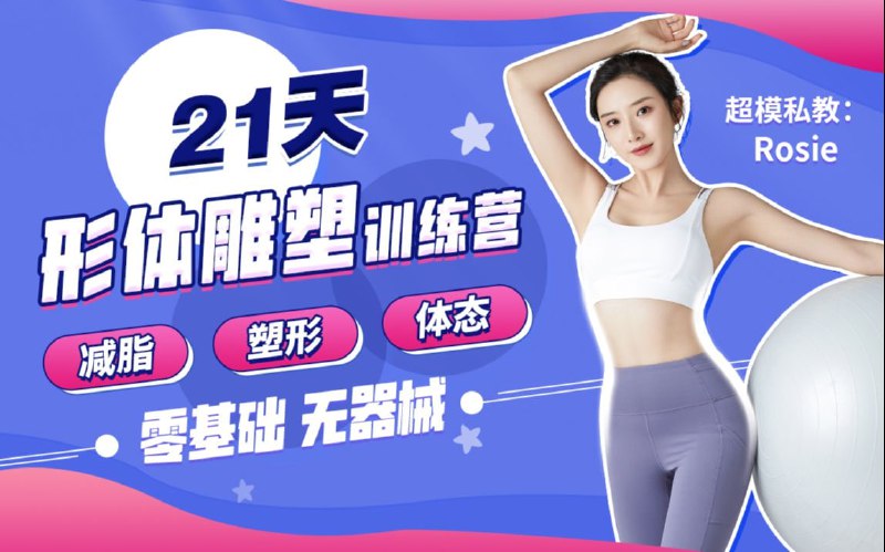 名称：B站 - Rosie的私教课：21天减脂塑形训练营描述：课前体态评估+针对性训练计划，国际超模、奥斯卡影后私教，带你21天收获理想身材